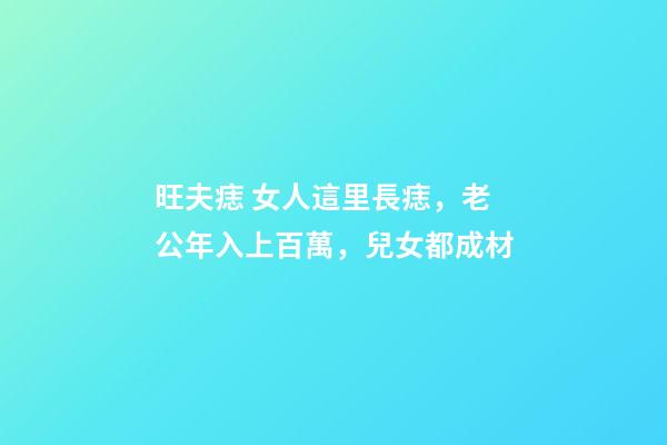 旺夫痣 女人這里長痣，老公年入上百萬，兒女都成材